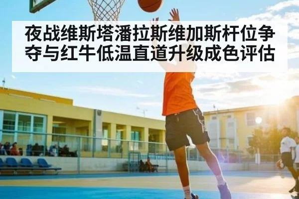 夜战维斯塔潘拉斯维加斯杆位争夺与红牛低温直道升级成色评估